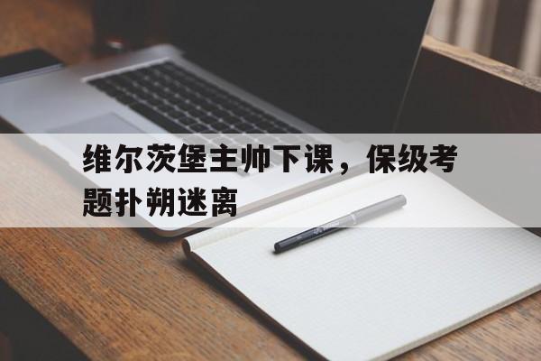 开云APP-维尔茨堡主帅下课，保级考题扑朔迷离的简单介绍